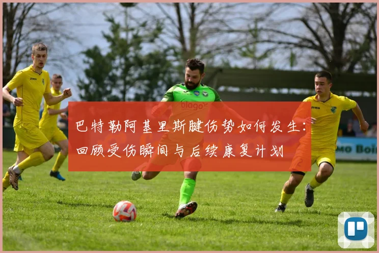 巴特勒阿基里斯腱伤势如何发生：回顾受伤瞬间与后续康复计划