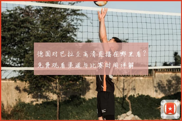 德国对巴拉圭高清直播在哪里看？免费观看渠道与比赛时间详解