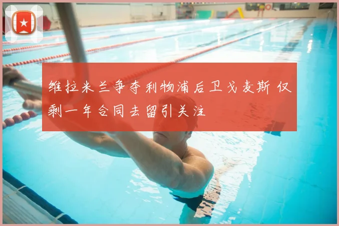 维拉米兰争夺利物浦后卫戈麦斯 仅剩一年合同去留引关注