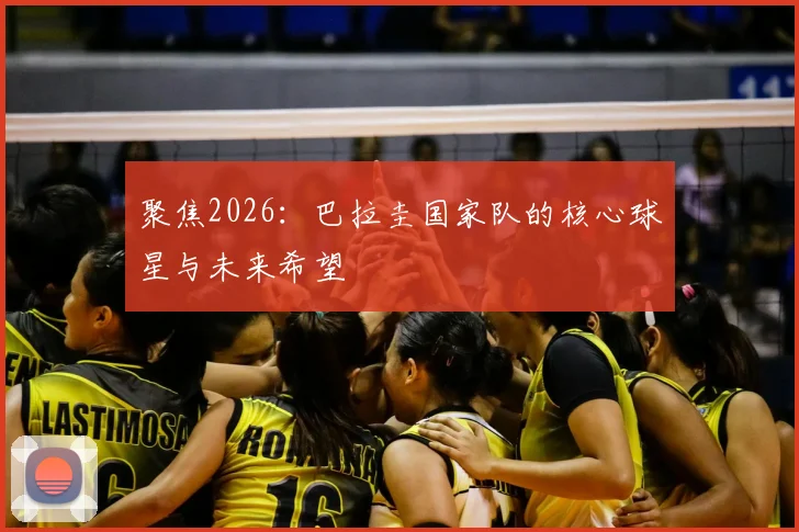 聚焦2026：巴拉圭国家队的核心球星与未来希望