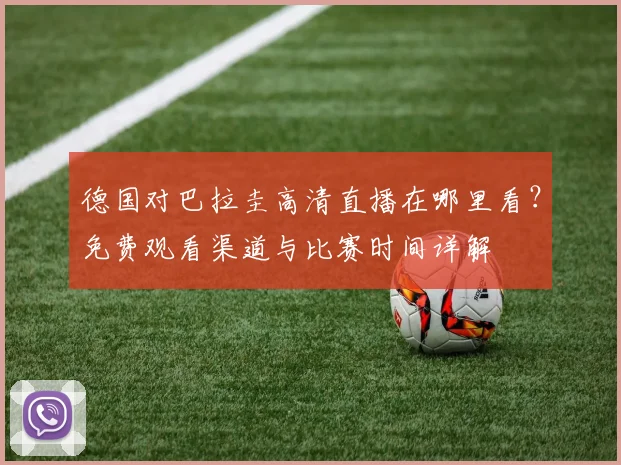 德国对巴拉圭高清直播在哪里看?免费观看渠道与比赛时间详解