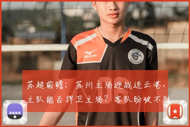 苏超前瞻：苏州主场迎战连云港，主队能否捍卫主场？客队盼破不胜魔咒