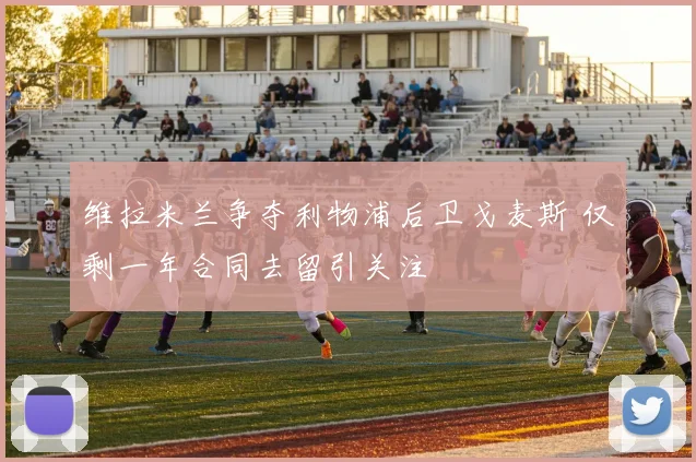 维拉米兰争夺利物浦后卫戈麦斯 仅剩一年合同去留引关注